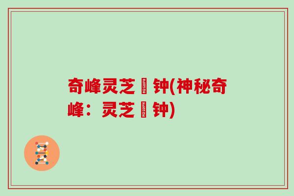 奇峰灵芝尛钟(神秘奇峰：灵芝尛钟)