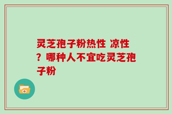 灵芝孢子粉热性 凉性？哪种人不宜吃灵芝孢子粉