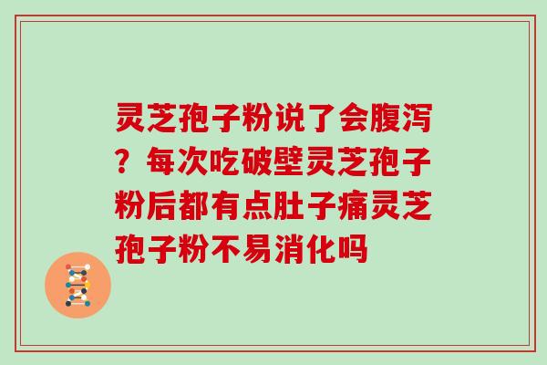 灵芝孢子粉说了会腹泻?每次吃破壁灵芝孢子粉后都有点肚子痛灵芝孢子粉不易消化吗-第1张图片-灵芝大师 灵芝孢子粉说了会腹泻?每次吃破壁灵芝孢子粉后都有点肚子痛灵芝孢子粉不易消化吗-第1张图片-灵芝大师