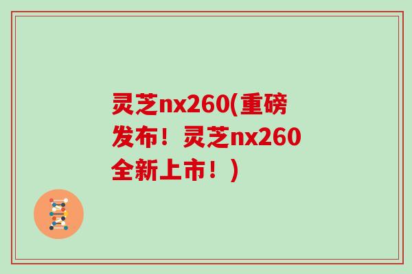 灵芝nx260(重磅发布!灵芝nx260全新上市!)-第1张图片-灵芝大师 灵芝nx260(重磅发布!灵芝nx260全新上市!)-第1张图片-灵芝大师