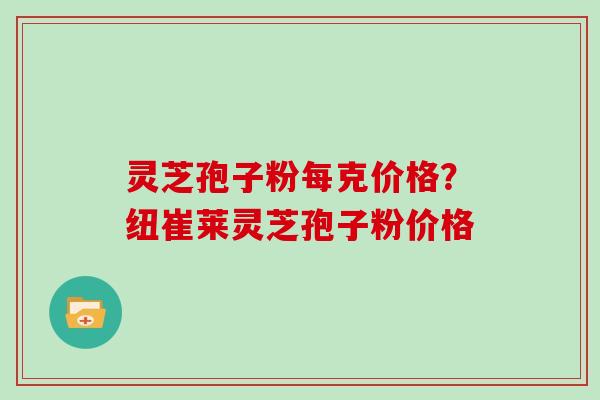 灵芝孢子粉每克价格?纽崔莱灵芝孢子粉价格-第1张图片-灵芝大师 灵芝孢子粉每克价格?纽崔莱灵芝孢子粉价格-第1张图片-灵芝大师
