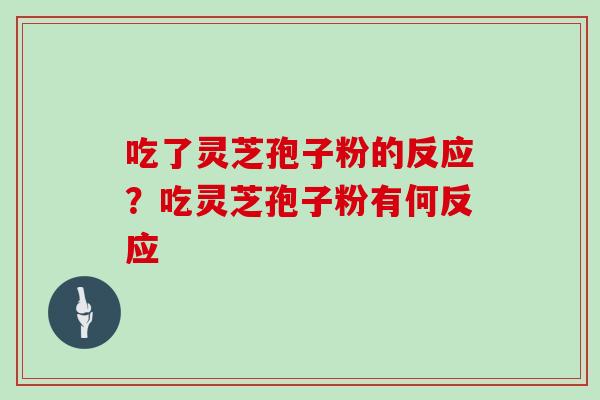 吃了灵芝孢子粉的反应?吃灵芝孢子粉有何反应-第1张图片-灵芝大师 吃了灵芝孢子粉的反应?吃灵芝孢子粉有何反应-第1张图片-灵芝大师