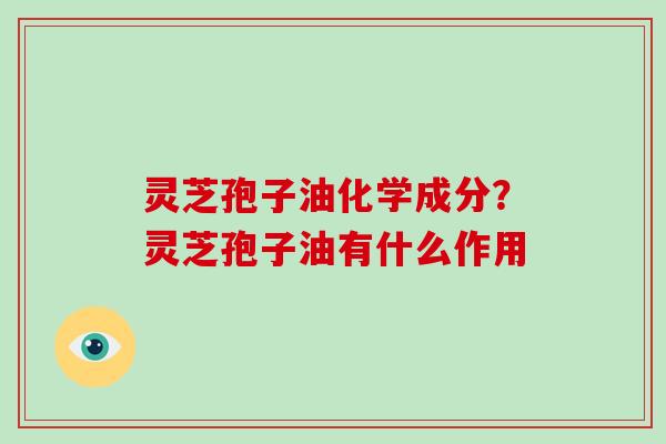 灵芝孢子油化学成分?灵芝孢子油有什么作用-第1张图片-灵芝大师 灵芝孢子油化学成分?灵芝孢子油有什么作用-第1张图片-灵芝大师