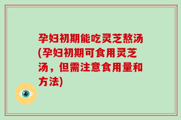 孕妇初期能吃灵芝熬汤(孕妇初期可食用灵芝汤,但需注意食用量和方法)-第1张图片-灵芝大师 孕妇初期能吃灵芝熬汤(孕妇初期可食用灵芝汤,但需注意食用量和方法)-第1张图片-灵芝大师