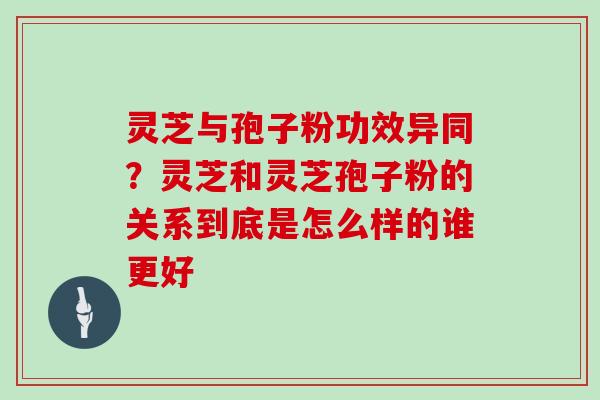 灵芝与孢子粉功效异同?灵芝和灵芝孢子粉的关系到底是怎么样的谁更好-第1张图片-灵芝大师 灵芝与孢子粉功效异同?灵芝和灵芝孢子粉的关系到底是怎么样的谁更好-第1张图片-灵芝大师