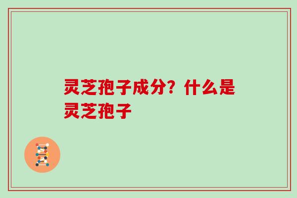 灵芝孢子成分?什么是灵芝孢子-第1张图片-灵芝大师 灵芝孢子成分?什么是灵芝孢子-第1张图片-灵芝大师