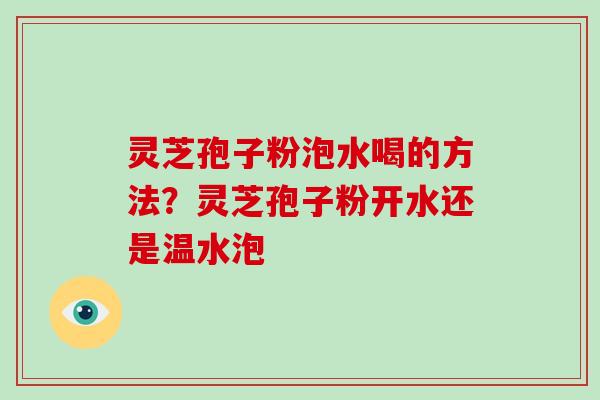 灵芝孢子粉泡水喝的方法?灵芝孢子粉开水还是温水泡-第1张图片-灵芝大师 灵芝孢子粉泡水喝的方法?灵芝孢子粉开水还是温水泡-第1张图片-灵芝大师