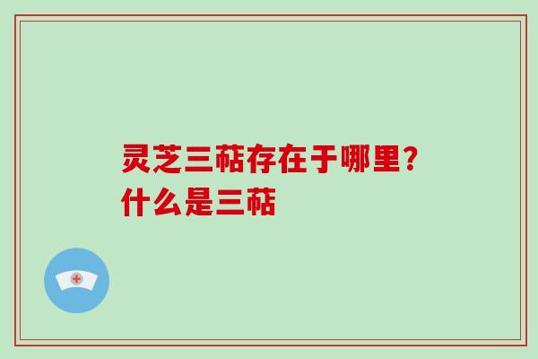 灵芝三萜存在于哪里?什么是三萜-第1张图片-灵芝大师 灵芝三萜存在于哪里?什么是三萜-第1张图片-灵芝大师