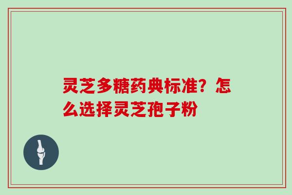 灵芝多糖药典标准?怎么选择灵芝孢子粉-第1张图片-灵芝大师 灵芝多糖药典标准?怎么选择灵芝孢子粉-第1张图片-灵芝大师