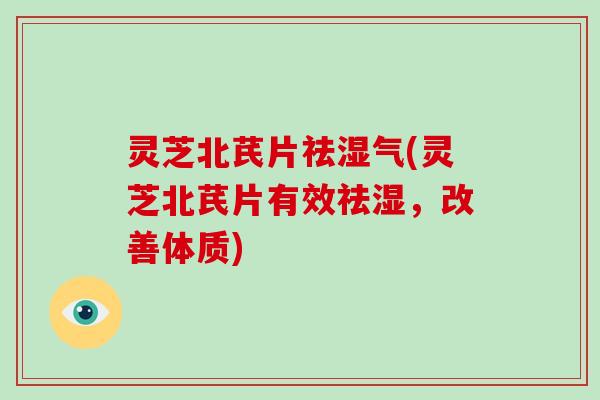 灵芝北芪片祛湿气(灵芝北芪片有效祛湿,改善体质)-第1张图片-灵芝大师 灵芝北芪片祛湿气(灵芝北芪片有效祛湿,改善体质)-第1张图片-灵芝大师