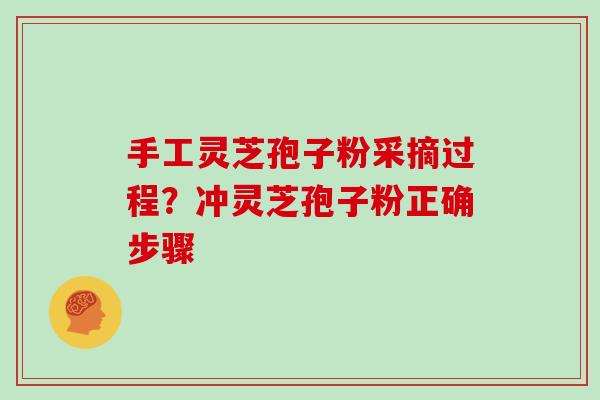手工灵芝孢子粉采摘过程?冲灵芝孢子粉正确步骤-第1张图片-灵芝大师 手工灵芝孢子粉采摘过程?冲灵芝孢子粉正确步骤-第1张图片-灵芝大师