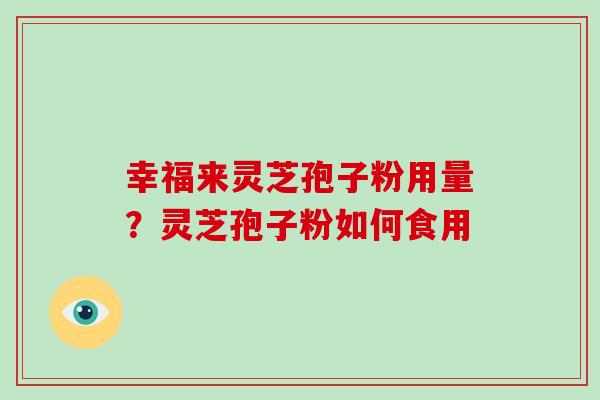 幸福来灵芝孢子粉用量?灵芝孢子粉如何食用-第1张图片-灵芝大师 幸福来灵芝孢子粉用量?灵芝孢子粉如何食用-第1张图片-灵芝大师