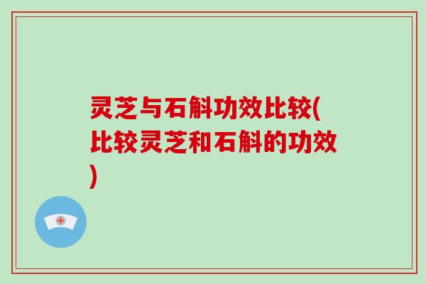 灵芝与石斛功效比较(比较灵芝和石斛的功效)-第1张图片-灵芝大师 灵芝与石斛功效比较(比较灵芝和石斛的功效)-第1张图片-灵芝大师