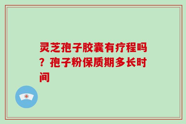 灵芝孢子胶囊有疗程吗？孢子粉保质期多长时间
