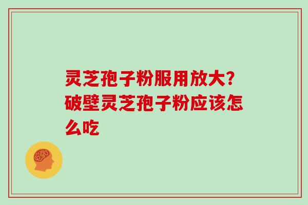 灵芝孢子粉服用放大？破壁灵芝孢子粉应该怎么吃