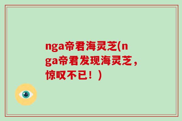nga帝君海灵芝(nga帝君发现海灵芝，惊叹不已！)