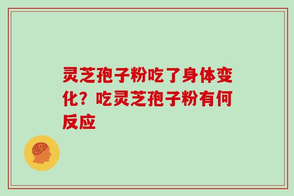 灵芝孢子粉吃了身体变化？吃灵芝孢子粉有何反应