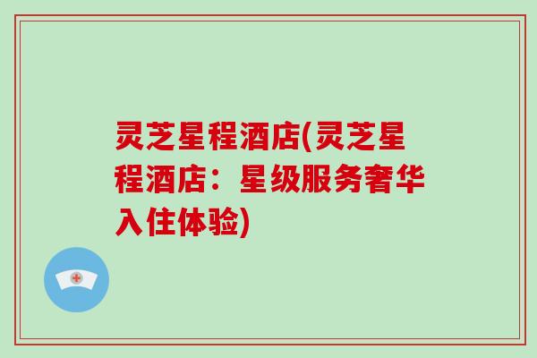 灵芝星程酒店(灵芝星程酒店：星级服务奢华入住体验)