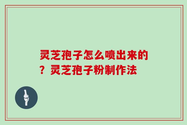 灵芝孢子怎么喷出来的？灵芝孢子粉制作法