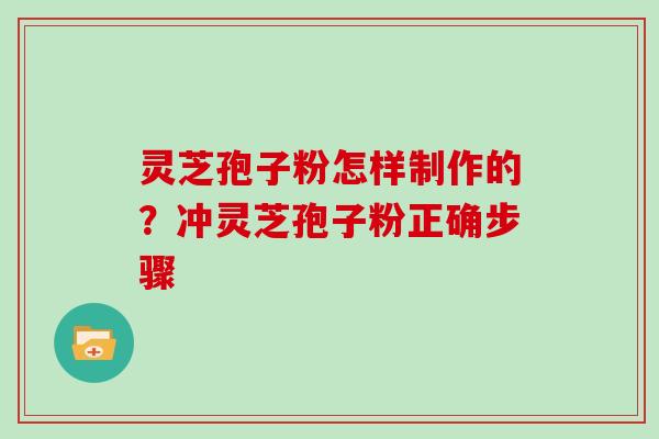 灵芝孢子粉怎样制作的？冲灵芝孢子粉正确步骤