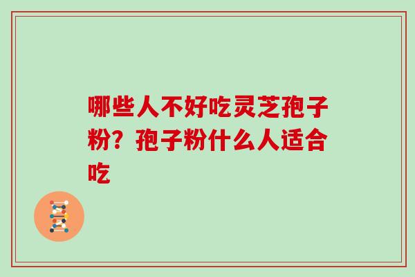哪些人不好吃灵芝孢子粉？孢子粉什么人适合吃