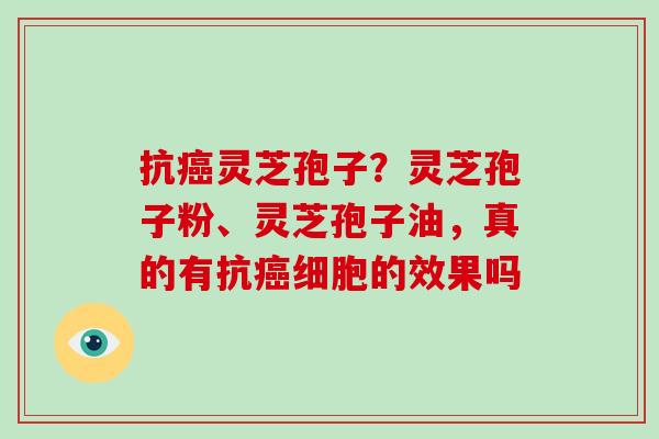 抗癌灵芝孢子？灵芝孢子粉、灵芝孢子油，真的有抗癌细胞的效果吗
