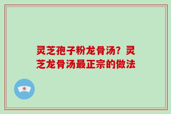 灵芝孢子粉龙骨汤？灵芝龙骨汤最正宗的做法