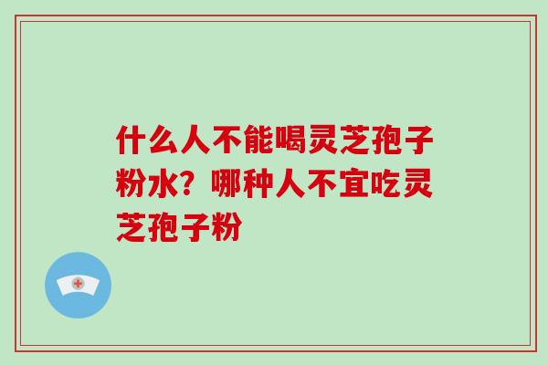 什么人不能喝灵芝孢子粉水？哪种人不宜吃灵芝孢子粉