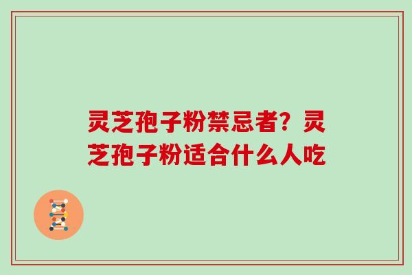 灵芝孢子粉禁忌者？灵芝孢子粉适合什么人吃