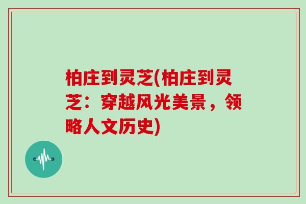 柏庄到灵芝(柏庄到灵芝:穿越风光美景,领略人文历史)-第1张图片-灵芝大师 柏庄到灵芝(柏庄到灵芝:穿越风光美景,领略人文历史)-第1张图片-灵芝大师