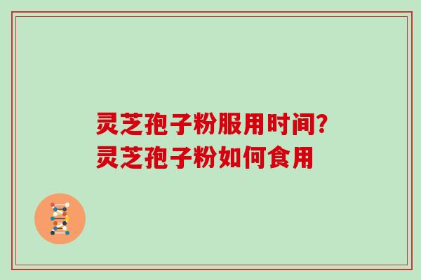 灵芝孢子粉服用时间？灵芝孢子粉如何食用