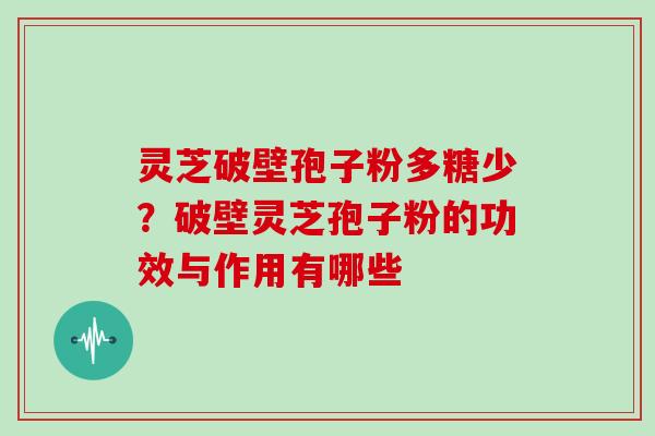 灵芝破壁孢子粉多糖少？破壁灵芝孢子粉的功效与作用有哪些