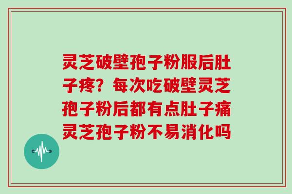 灵芝破壁孢子粉服后肚子疼？每次吃破壁灵芝孢子粉后都有点肚子痛灵芝孢子粉不易消化吗