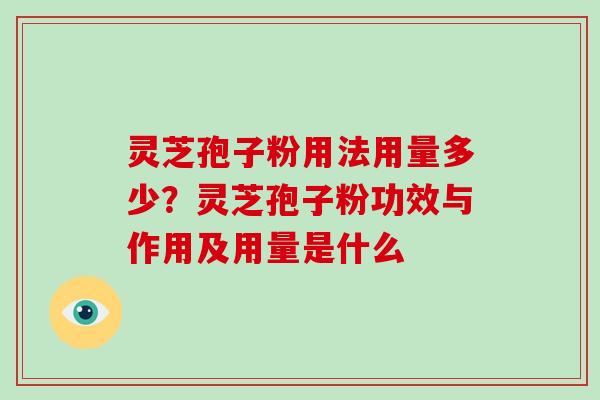 灵芝孢子粉用法用量多少？灵芝孢子粉功效与作用及用量是什么