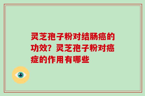 灵芝孢子粉对结肠癌的功效？灵芝孢子粉对癌症的作用有哪些