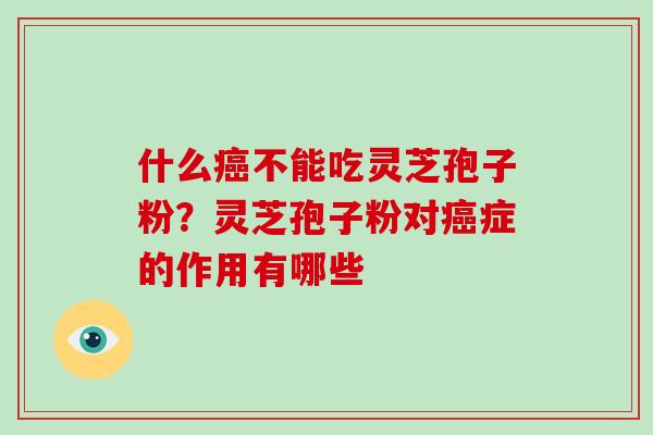 什么癌不能吃灵芝孢子粉？灵芝孢子粉对癌症的作用有哪些