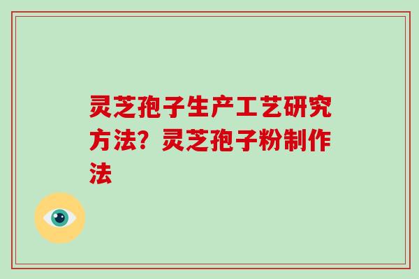 灵芝孢子生产工艺研究方法？灵芝孢子粉制作法