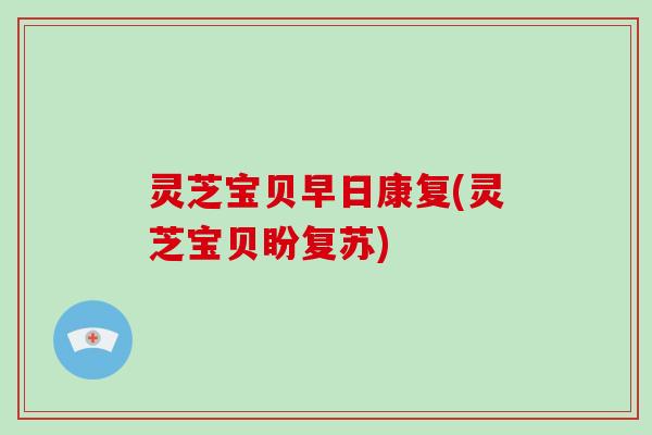 灵芝宝贝早日康复(灵芝宝贝盼复苏)