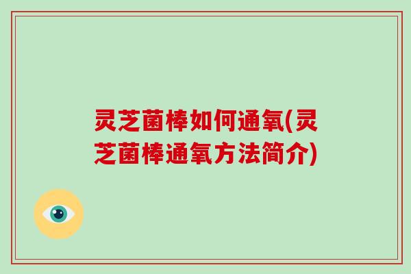 灵芝菌棒如何通氧(灵芝菌棒通氧方法简介)