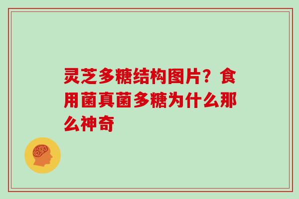 灵芝多糖结构图片？食用菌真菌多糖为什么那么神奇