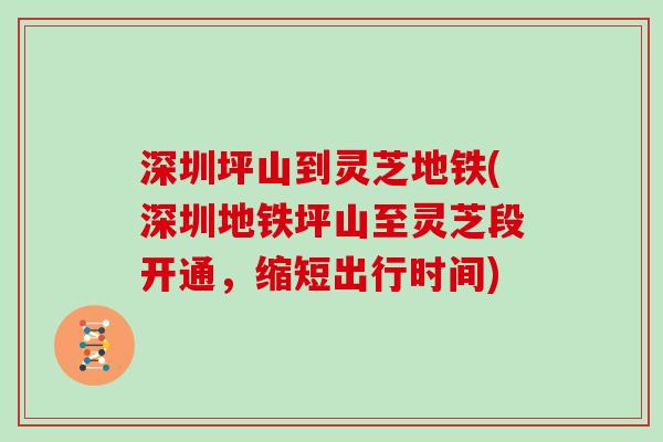 深圳坪山到灵芝地铁(深圳地铁坪山至灵芝段开通，缩短出行时间)