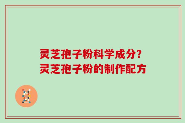 灵芝孢子粉科学成分？灵芝孢子粉的制作配方