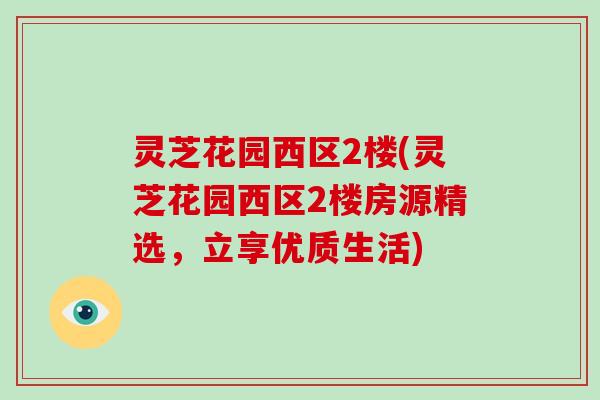 灵芝花园西区2楼(灵芝花园西区2楼房源精选，立享优质生活)