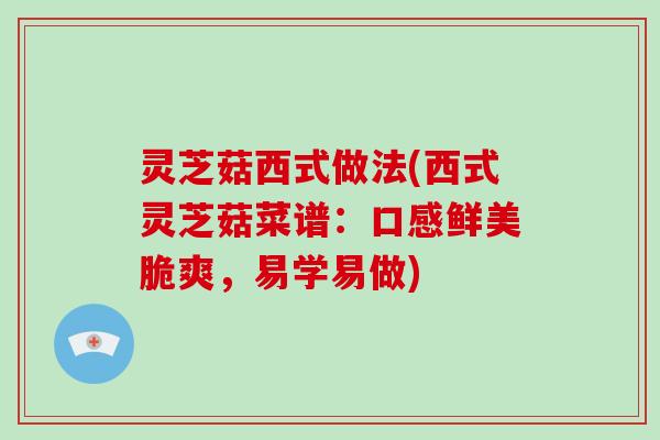 灵芝菇西式做法(西式灵芝菇菜谱：口感鲜美脆爽，易学易做)