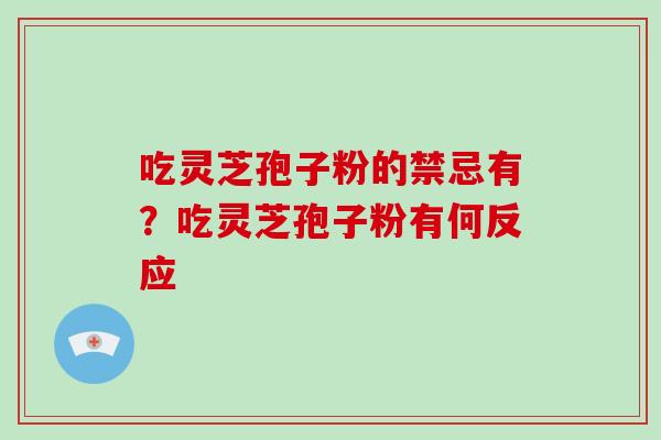 吃灵芝孢子粉的禁忌有？吃灵芝孢子粉有何反应