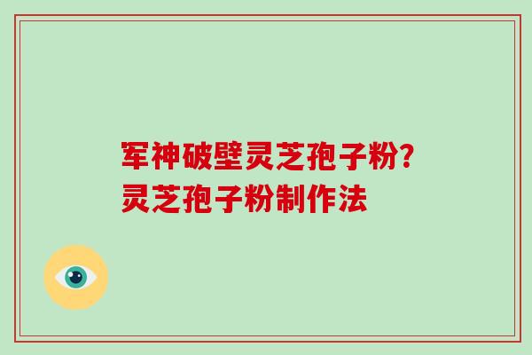 军神破壁灵芝孢子粉？灵芝孢子粉制作法
