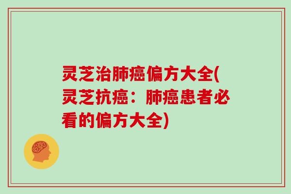 灵芝治肺癌偏方大全(灵芝抗癌：肺癌患者必看的偏方大全)