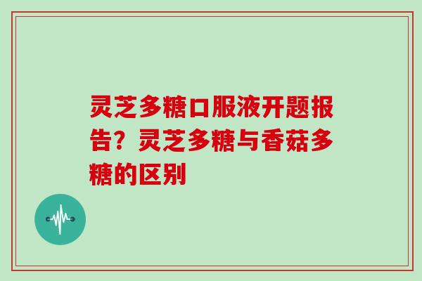 灵芝多糖口服液开题报告？灵芝多糖与香菇多糖的区别