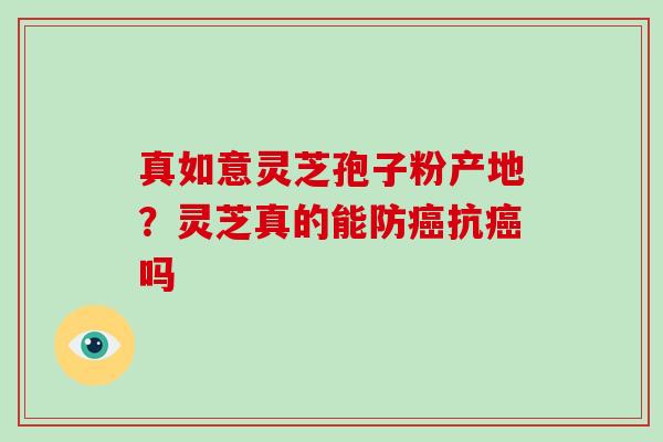 真如意灵芝孢子粉产地？灵芝真的能防癌抗癌吗