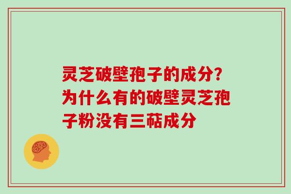 灵芝破壁孢子的成分？为什么有的破壁灵芝孢子粉没有三萜成分